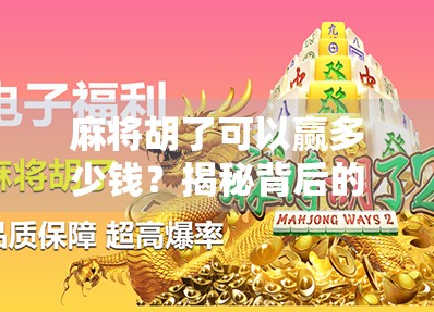 麻将胡了可以赢多少钱？揭秘背后的真实收益与隐藏规则！
