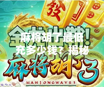 麻将胡了最低充多少钱？揭秘线上麻将平台的充值陷阱与真实门槛