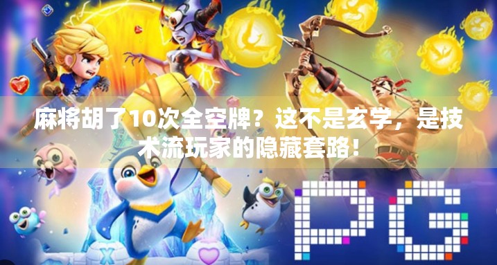 麻将胡了10次全空牌？这不是玄学，是技术流玩家的隐藏套路！