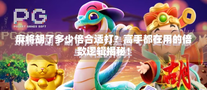 麻将胡了多少倍合适打？高手都在用的倍数逻辑揭秘！