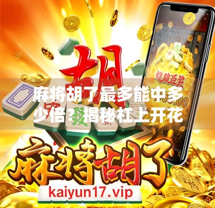 麻将胡了最多能中多少倍？揭秘杠上开花背后的数学逻辑与玩家智慧！