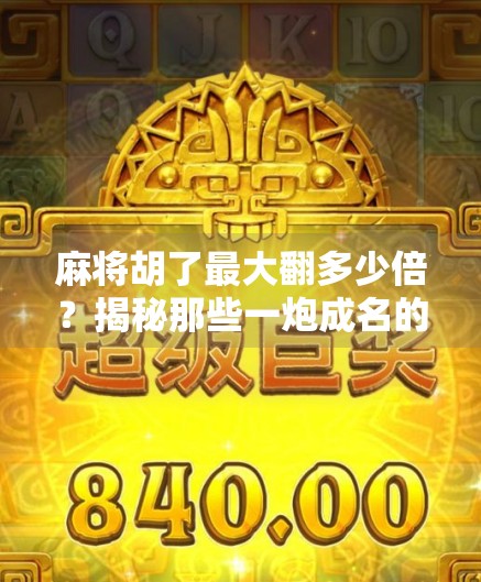 麻将胡了最大翻多少倍？揭秘那些一炮成名的疯狂翻倍规则！