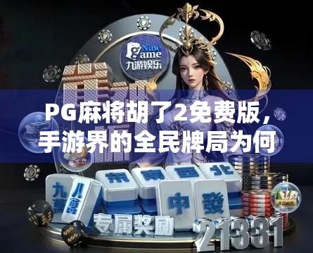 PG麻将胡了2免费版，手游界的全民牌局为何让玩家欲罢不能？
