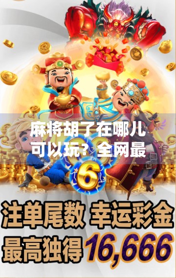 麻将胡了在哪儿可以玩？全网最全玩法指南来了！新手必看！