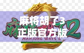 麻将胡了3正版官方版，经典玩法与创新体验的完美融合，你真的玩过吗？
