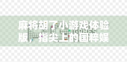 麻将胡了小游戏体验版,指尖上的国粹娱乐,真的能上头吗?