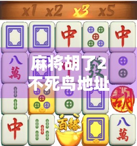 麻将胡了2不死鸟地址揭秘！新手必看的隐藏玩法与攻略大公开！
