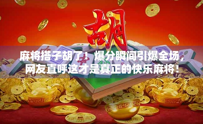 麻将搭子胡了！爆分瞬间引爆全场，网友直呼这才是真正的快乐麻将！