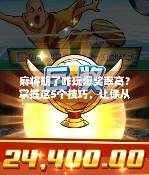 麻将胡了咋玩爆奖率高？掌握这5个技巧，让你从吃鸡到封神！