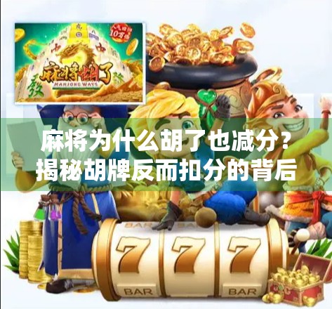 麻将为什么胡了也减分？揭秘胡牌反而扣分的背后逻辑！