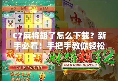 C7麻将胡了怎么下载？新手必看！手把手教你轻松上手这款火爆全国的麻将游戏！