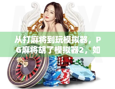 从打麻将到玩模拟器,PG麻将胡了模拟器2,如何让传统游戏焕发新生?