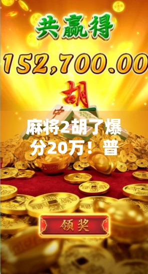 麻将2胡了爆分20万!普通人靠牌技逆袭人生,这波操作太狠了! 麻将2胡了爆分20万!普通人靠牌技逆袭人生,这波操作太狠了!