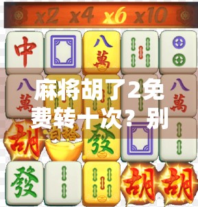 麻将胡了2免费转十次？别被福利骗了！这背后藏着多少套路？