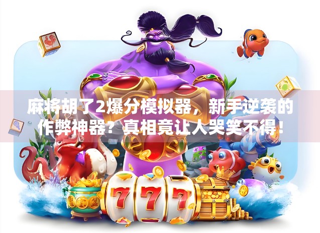 麻将胡了2爆分模拟器,新手逆袭的作弊神器?真相竟让人哭笑不得!