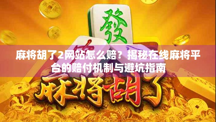 麻将胡了2网站怎么赔？揭秘在线麻将平台的赔付机制与避坑指南
