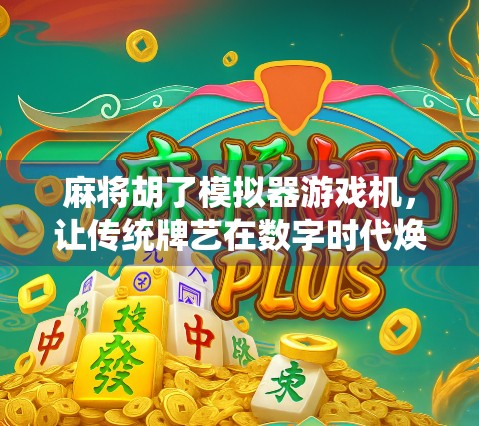 麻将胡了模拟器游戏机，让传统牌艺在数字时代焕发新生！