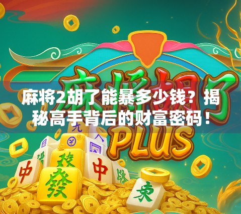 麻将2胡了能暴多少钱？揭秘高手背后的财富密码！
