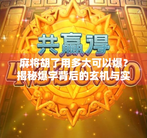 麻将胡了用多大可以爆?揭秘爆字背后的玄机与实战智慧!