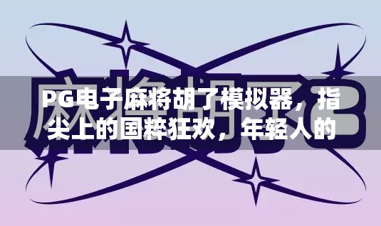 PG电子麻将胡了模拟器，指尖上的国粹狂欢，年轻人的新宠儿？