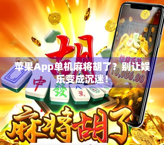 苹果App单机麻将胡了？别让娱乐变成沉迷！