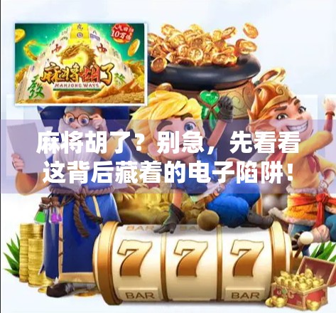 麻将胡了？别急，先看看这背后藏着的电子陷阱！