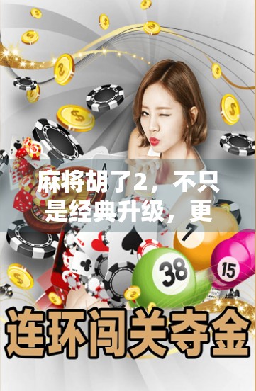 麻将胡了2，不只是经典升级，更是全民娱乐的社交新玩法！