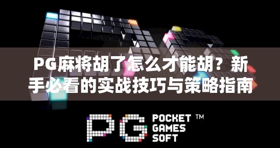 PG麻将胡了怎么才能胡？新手必看的实战技巧与策略指南！