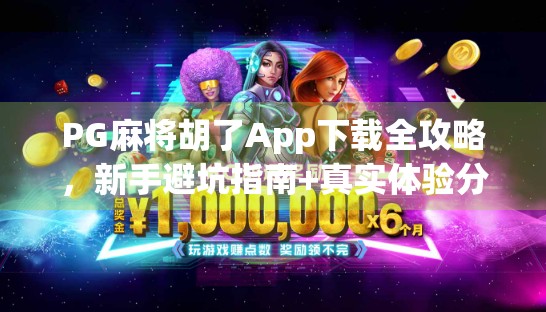 PG麻将胡了App下载全攻略,新手避坑指南+真实体验分享