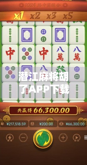 潜江麻将胡了APP下载全攻略,新手也能秒变牌神,这波福利你别错过!