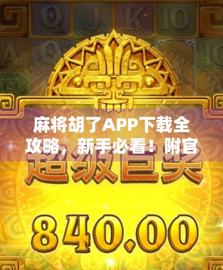 麻将胡了APP下载全攻略，新手必看！附官方渠道+避坑指南