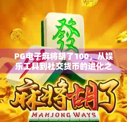 PG电子麻将胡了100，从娱乐工具到社交货币的进化之路