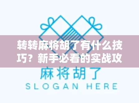 转转麻将胡了有什么技巧？新手必看的实战攻略，轻松提升胜率！