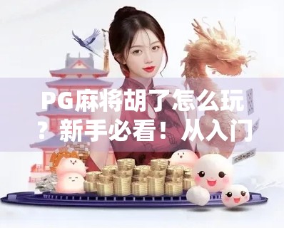 PG麻将胡了怎么玩？新手必看！从入门到精通的完整攻略来了！