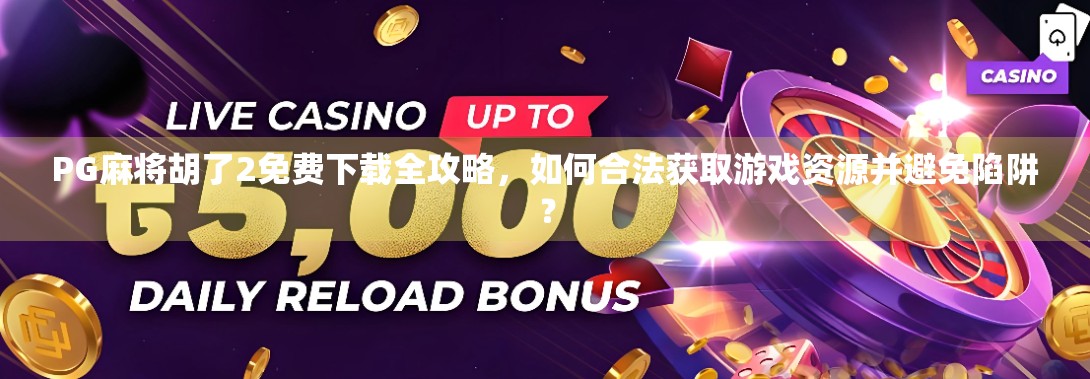 PG麻将胡了2免费下载全攻略，如何合法获取游戏资源并避免陷阱？