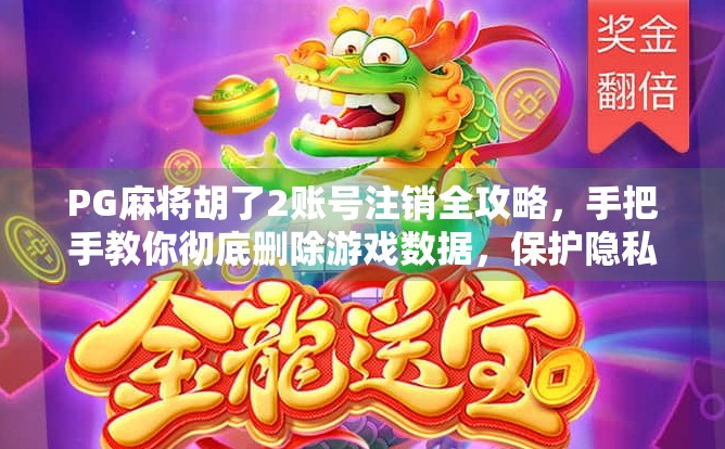 PG麻将胡了2账号注销全攻略，手把手教你彻底删除游戏数据，保护隐私不踩坑！