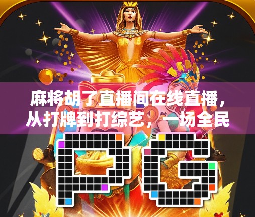 麻将胡了直播间在线直播，从打牌到打综艺，一场全民娱乐的数字革命
