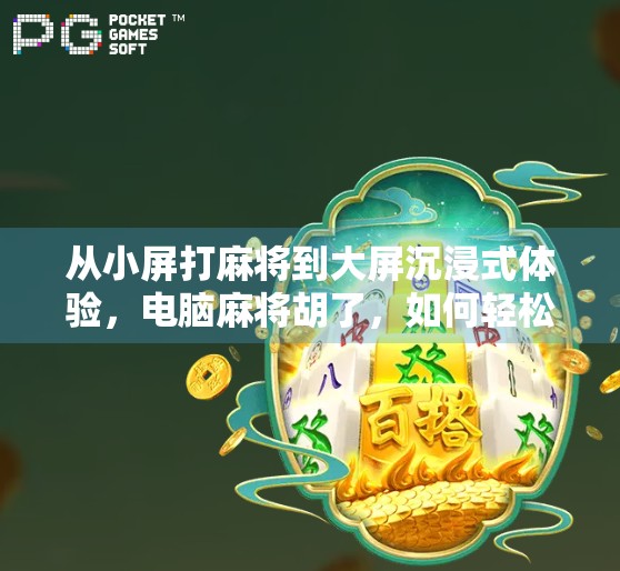 从小屏打麻将到大屏沉浸式体验，电脑麻将胡了，如何轻松变大屏？一文教你玩出新高度！