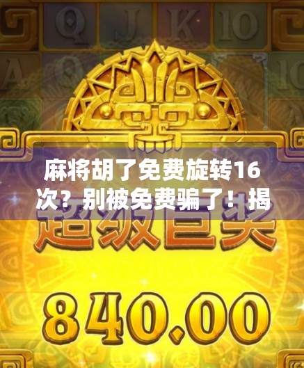 麻将胡了免费旋转16次？别被免费骗了！揭秘背后的套路与真实收益