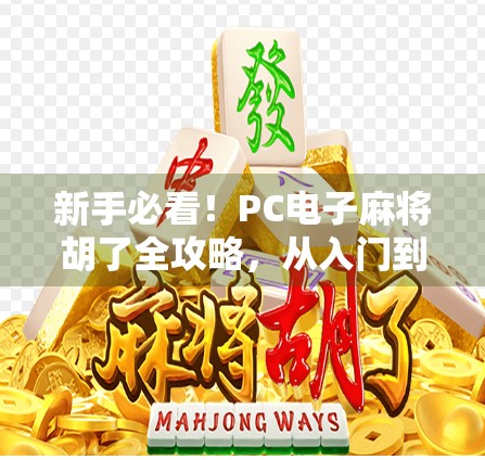 新手必看！PC电子麻将胡了全攻略，从入门到精通，轻松上手不踩坑！