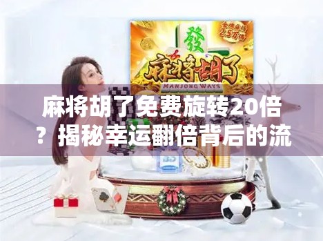 麻将胡了免费旋转20倍？揭秘幸运翻倍背后的流量密码与用户心理博弈
