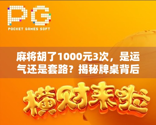 麻将胡了1000元3次，是运气还是套路？揭秘牌桌背后的财富密码