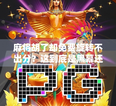 麻将胡了却免费旋转不出分？这到底是黑幕还是套路？