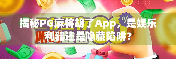 揭秘PG麻将胡了App，是娱乐利器还是隐藏陷阱？