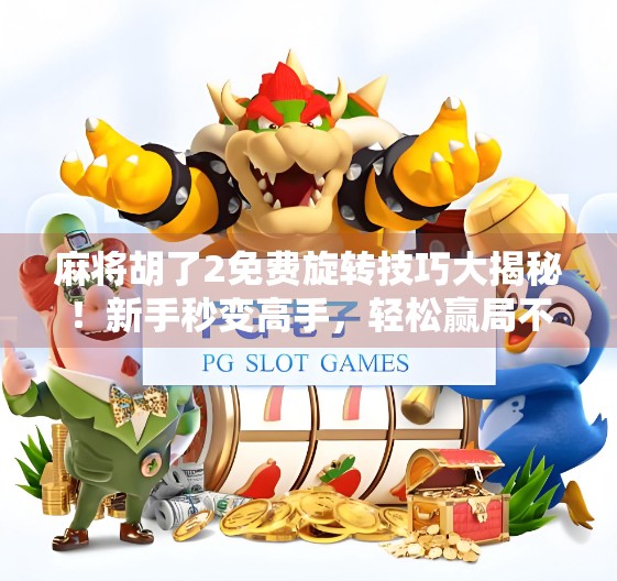 麻将胡了2免费旋转技巧大揭秘！新手秒变高手，轻松赢局不求人！