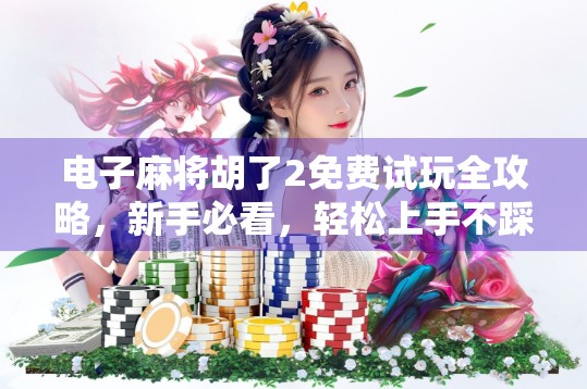 电子麻将胡了2免费试玩全攻略，新手必看，轻松上手不踩坑！