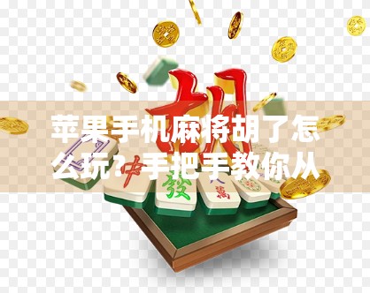 苹果手机麻将胡了怎么玩？手把手教你从零开始玩转手机麻将！