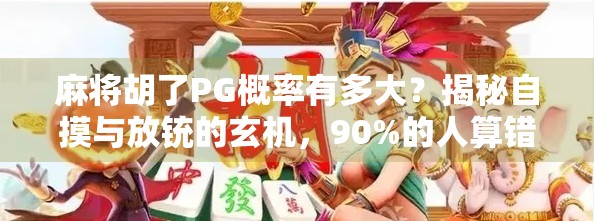 麻将胡了PG概率有多大？揭秘自摸与放铳的玄机，90%的人算错了！