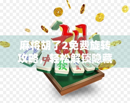 麻将胡了2免费旋转攻略，轻松解锁隐藏玩法，提升游戏体验！