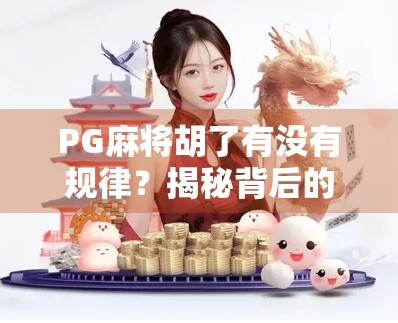 PG麻将胡了有没有规律？揭秘背后的心理博弈与算法逻辑！